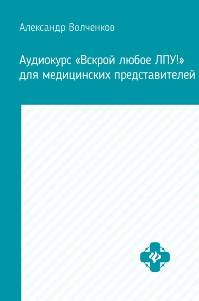 Аудиокурс «Вскрой любое ЛПУ!» для медицинских представителей - Александр Волченков - Серии Аудиокниг 🔊 Цикл Аудиокниг 🆓 Литрес 100% Бесплатно