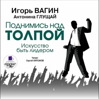 Поднимись над толпой. Искусство быть лидером - Игорь Вагин, Антонина Глущай - Серии Аудиокниг 🔊 Цикл Аудиокниг 🆓 Литрес 100% Бесплатно