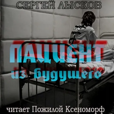 Пациент из будущего - Сергей Лысков - Серии Аудиокниг 🔊 Цикл Аудиокниг 🆓 Литрес 100% Бесплатно