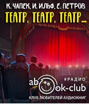 Театр, театр, театр... - Илья Ильф, Евгений Петров, Карел Чапек - Серии Аудиокниг 🔊 Цикл Аудиокниг 🆓 Литрес 100% Бесплатно