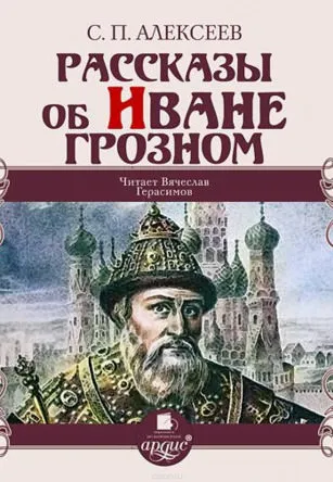 Рассказы об Иване Грозном - Сергей Петрович Алексеев - Серии Аудиокниг 🔊 Цикл Аудиокниг 🆓 Литрес 100% Бесплатно