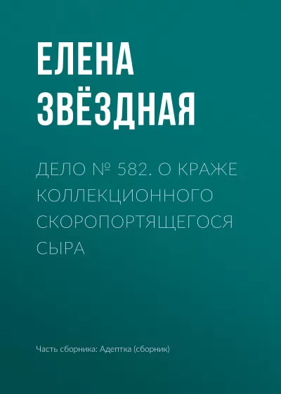 Дело № 582. О краже коллекционного скоропортящегося сыра - Елена Звёздная - Серии Аудиокниг 🔊 Цикл Аудиокниг 🆓 Литрес 100% Бесплатно