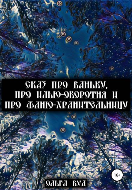 Сказ про Ваньку, про Илью-оборотня и про Фаню-хранительницу - Ольга Вуд - Серии Аудиокниг 🔊 Цикл Аудиокниг 🆓 Литрес 100% Бесплатно