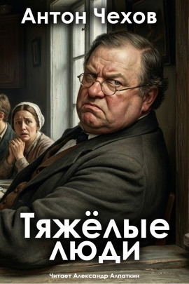 Тяжёлые люди - Антон Чехов - Серии Аудиокниг 🔊 Цикл Аудиокниг 🆓 Литрес 100% Бесплатно