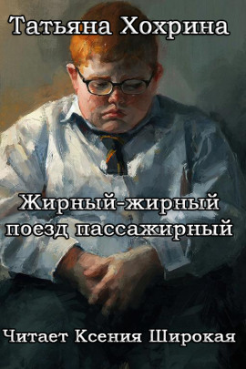 Жирный-жирный поезд пассажирный - Татьяна Хохрина - Серии Аудиокниг 🔊 Цикл Аудиокниг 🆓 Литрес 100% Бесплатно